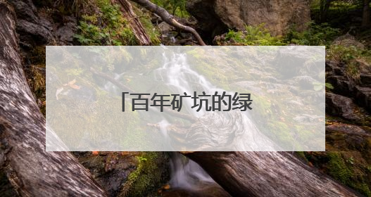 百年矿坑的绿色“变形记”