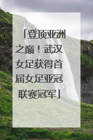 登顶亚洲之巅！武汉女足获得首届女足亚冠联赛冠军