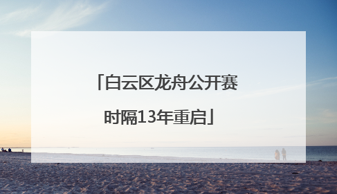 白云区龙舟公开赛时隔13年重启