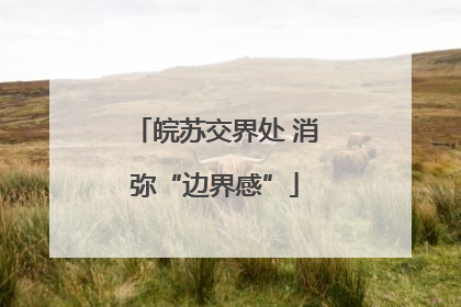 皖苏交界处 消弥“边界感”