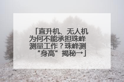 直升机、无人机为何不能承担珠峰测量工作？珠峰测“身高”揭秘→
