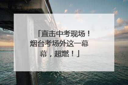 直击中考现场！烟台考场外这一幕幕，超燃！