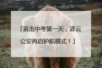 直击中考第一天，灌云公安再启护航模式！