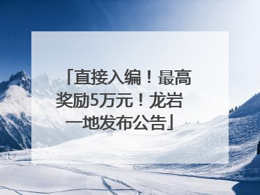 直接入编！最高奖励5万元！龙岩一地发布公告