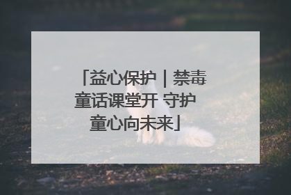 益心保护｜禁毒童话课堂开 守护童心向未来