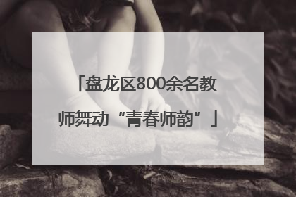 盘龙区800余名教师舞动“青春师韵”