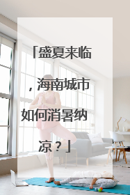 盛夏来临，海南城市如何消暑纳凉？