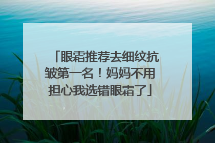 眼霜推荐去细纹抗皱第一名！妈妈不用担心我选错眼霜了