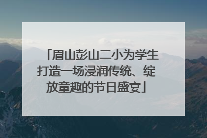 眉山彭山二小为学生打造一场浸润传统、绽放童趣的节日盛宴
