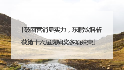 破圈营销显实力，东鹏饮料斩获第十六届虎啸奖多项殊荣