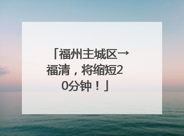 福州主城区→福清，将缩短20分钟！