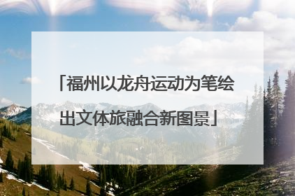 福州以龙舟运动为笔绘出文体旅融合新图景
