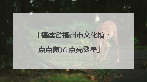 福建省福州市文化馆：点点微光 点亮繁星