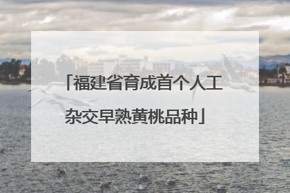 福建省育成首个人工杂交早熟黄桃品种