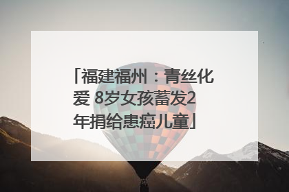 福建福州：青丝化爱 8岁女孩蓄发2年捐给患癌儿童