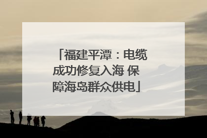 福建平潭：电缆成功修复入海 保障海岛群众供电