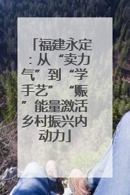 福建永定：从“卖力气”到“学手艺”“赈”能量激活乡村振兴内动力