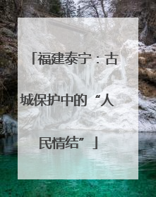 福建泰宁：古城保护中的“人民情结”