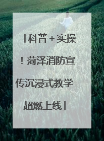 科普＋实操！菏泽消防宣传沉浸式教学超燃上线