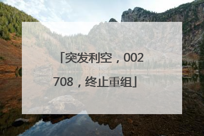 突发利空，002708，终止重组