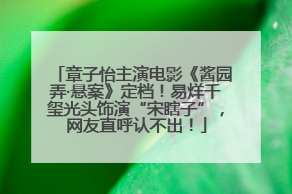 章子怡主演电影《酱园弄·悬案》定档！易烊千玺光头饰演“宋瞎子”，网友直呼认不出！