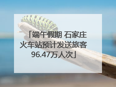 端午假期 石家庄火车站预计发送旅客96.47万人次