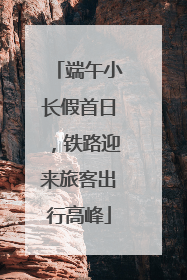 端午小长假首日，铁路迎来旅客出行高峰