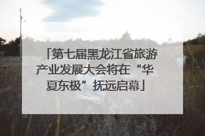 第七届黑龙江省旅游产业发展大会将在“华夏东极”抚远启幕
