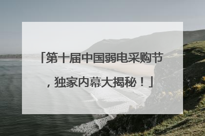 第十届中国弱电采购节，独家内幕大揭秘！