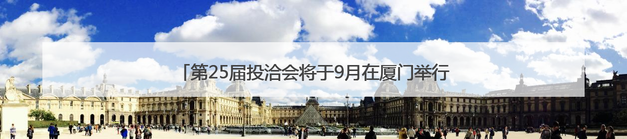 第25届投洽会将于9月在厦门举行，首设低空经济、人工智能产业专区