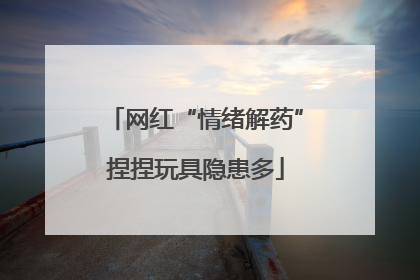 网红“情绪解药”捏捏玩具隐患多