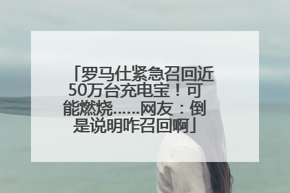 罗马仕紧急召回近50万台充电宝！可能燃烧……网友：倒是说明咋召回啊