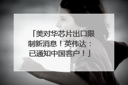美对华芯片出口限制新消息！英伟达：已通知中国客户！