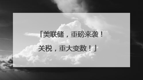 美联储，重磅来袭！关税，重大变数！
