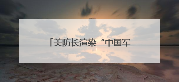 美防长渲染“中国军事威胁” 国防部：美方必将反噬自身