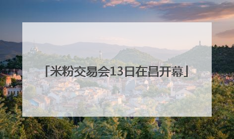 米粉交易会13日在昌开幕