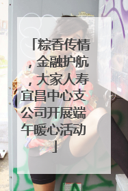 粽香传情，金融护航，大家人寿宜昌中心支公司开展端午暖心活动