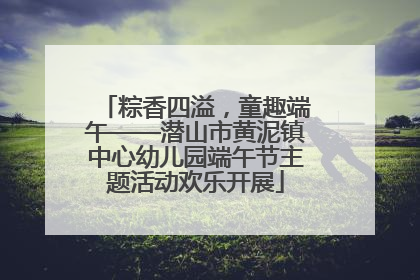 粽香四溢，童趣端午——潜山市黄泥镇中心幼儿园端午节主题活动欢乐开展