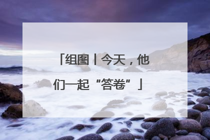 组图丨今天，他们一起“答卷”