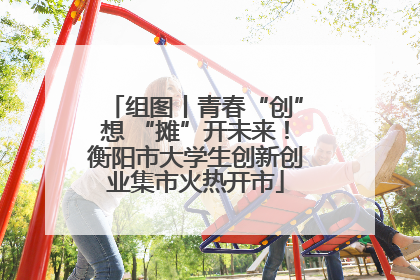 组图丨青春“创”想 “摊”开未来！衡阳市大学生创新创业集市火热开市
