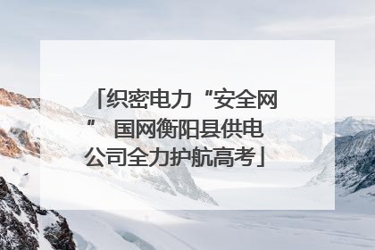 织密电力“安全网” 国网衡阳县供电公司全力护航高考