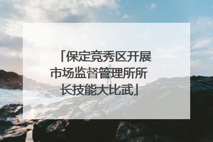 保定竞秀区开展市场监督管理所所长技能大比武