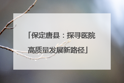 保定唐县：探寻医院高质量发展新路径
