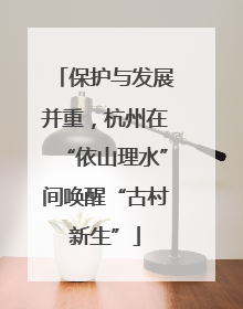 保护与发展并重，杭州在“依山理水”间唤醒“古村新生”