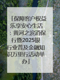 保障客户权益 乐享安心生活：黄河之滨消保行暨2025银行业普及金融知识万里行活动举办