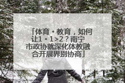 体育﹢教育，如何让1﹢1>2？南宁市政协就深化体教融合开展界别协商