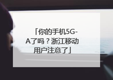你的手机5G-A了吗？浙江移动用户注意了