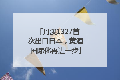 丹溪1327首次出口日本，黄酒国际化再进一步