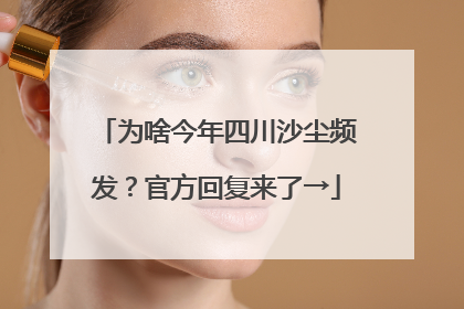 为啥今年四川沙尘频发？官方回复来了→