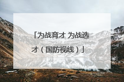 为战育才 为战选才（国防视线）